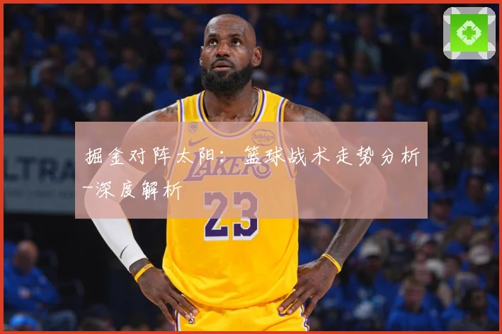掘金对阵太阳：篮球战术走势分析-深度解析