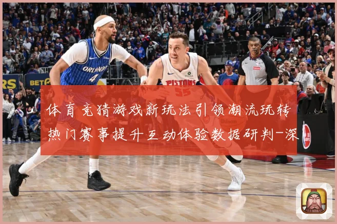 体育竞猜游戏新玩法引领潮流玩转热门赛事提升互动体验数据研判-深度解析