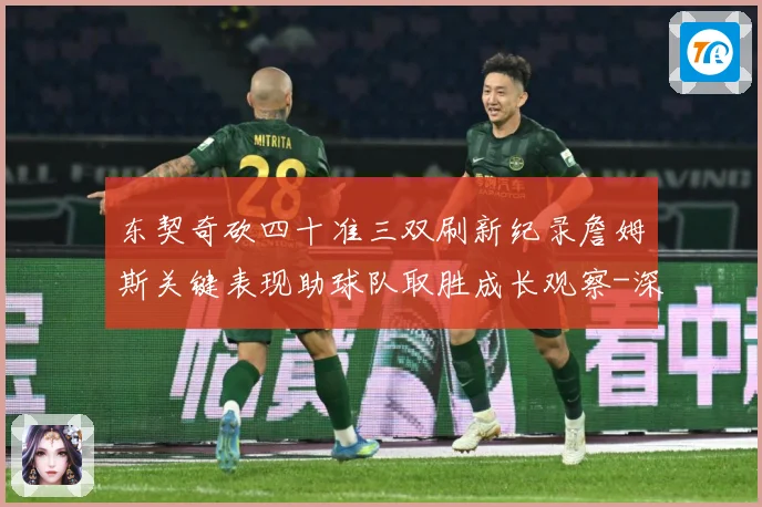 东契奇砍四十准三双刷新纪录詹姆斯关键表现助球队取胜成长观察-深度解析