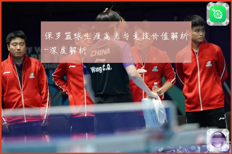 保罗篮球生涯高光与竞技价值解析-深度解析