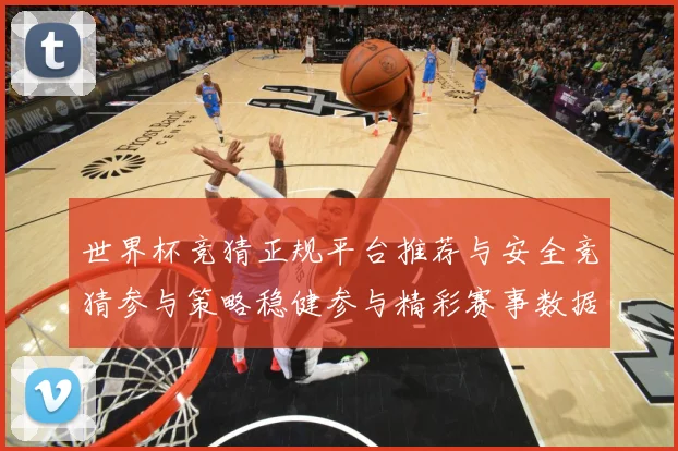 世界杯竞猜正规平台推荐与安全竞猜参与策略稳健参与精彩赛事数据研判-深度解析