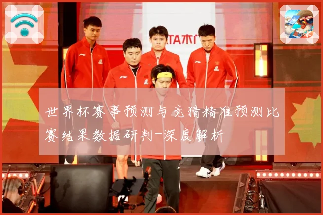 世界杯赛事预测与竞猜精准预测比赛结果数据研判-深度解析