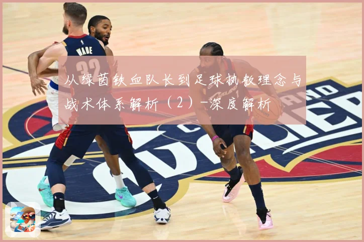 从绿茵铁血队长到足球执教理念与战术体系解析（2）-深度解析