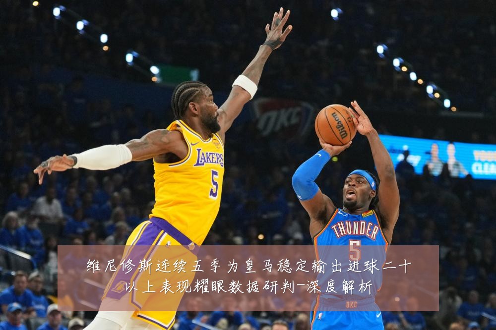维尼修斯连续五季为皇马稳定输出进球二十以上表现耀眼数据研判-深度解析