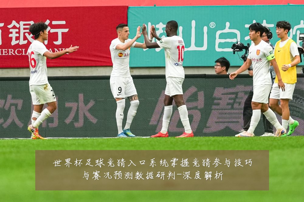世界杯足球竞猜入口系统掌握竞猜参与技巧与赛况预测数据研判-深度解析