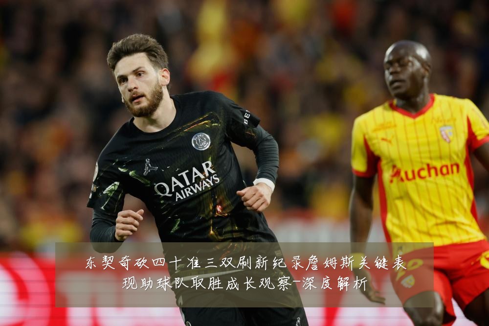 东契奇砍四十准三双刷新纪录詹姆斯关键表现助球队取胜成长观察-深度解析