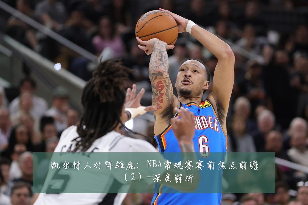 凯尔特人对阵雄鹿:NBA常规赛赛前焦点前瞻(2)-深度解析