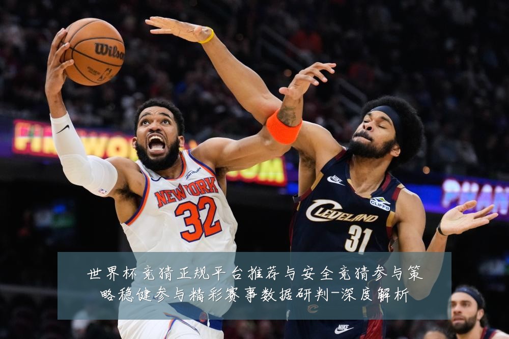 世界杯竞猜正规平台推荐与安全竞猜参与策略稳健参与精彩赛事数据研判-深度解析