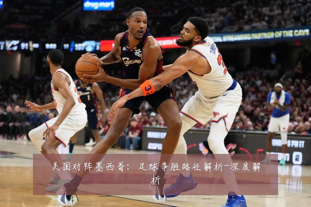 美国对阵墨西哥：足球争胜路径解析-深度解析