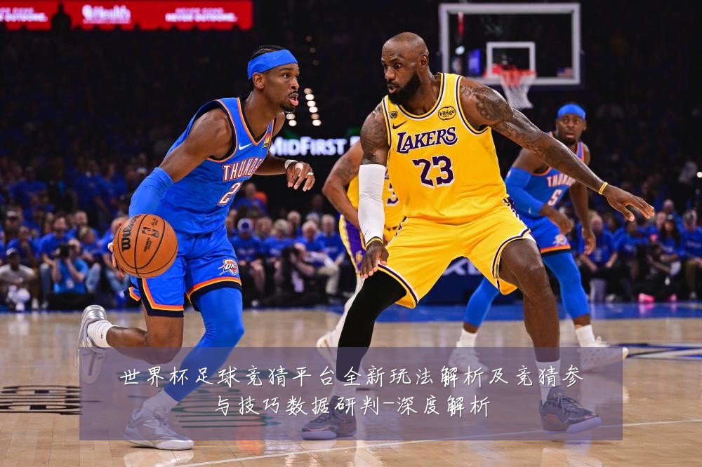 世界杯足球竞猜平台全新玩法解析及竞猜参与技巧数据研判-深度解析