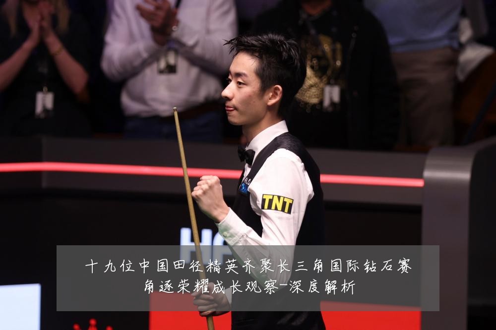 十九位中国田径精英齐聚长三角国际钻石赛角逐荣耀成长观察-深度解析